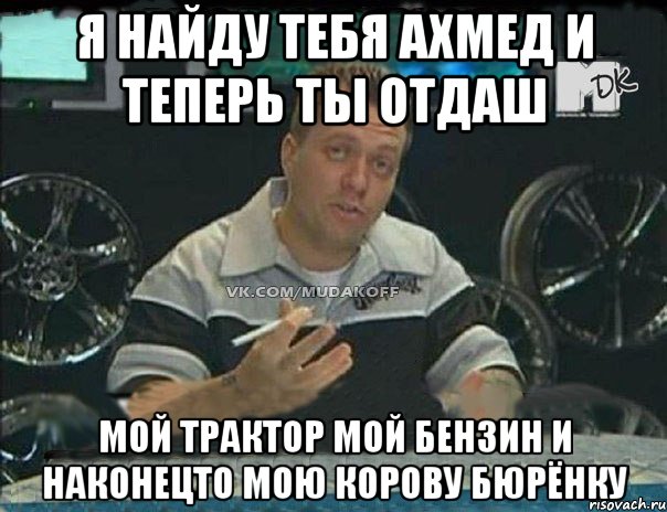 я найду тебя ахмед и теперь ты отдаш мой трактор мой бензин и наконецто мою корову бюрёнку, Мем Монитор (тачка на прокачку)