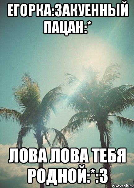 егорка:3акуенный пацан:* лова лова тебя родной:*:3, Мем ГНПА