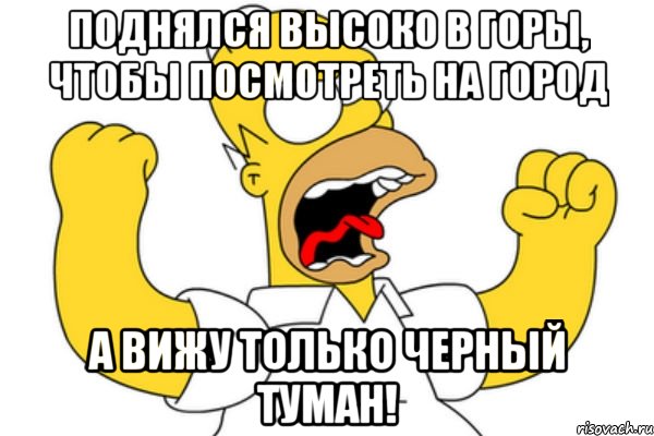 поднялся высоко в горы, чтобы посмотреть на город а вижу только черный туман!