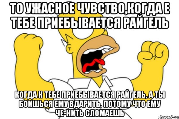 то ужасное чувство,когда е тебе приебывается райгель когда к тебе приебывается райгель, а ты боишься ему вдарить, потому что ему че-нить сломаешь