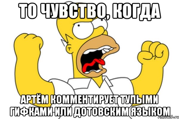 то чувство, когда артём комментирует тупыми гифками или дотовским языком, Мем Разъяренный Гомер