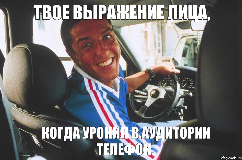 Твое выражение лица, когда уронил в аудитории телефон.