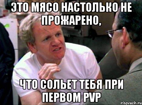 это мясо настолько не прожарено, что сольет тебя при первом pvp, Мем Гордон Рамзи2