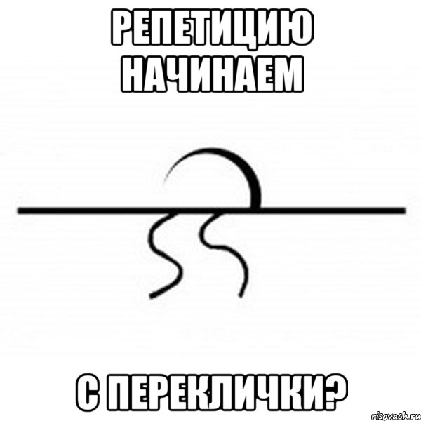 репетицию начинаем с переклички?, Мем горизонтальный мем