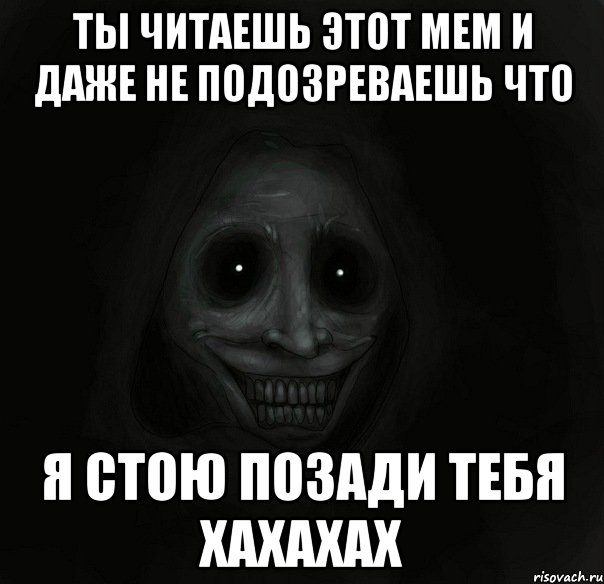 ты читаешь этот мем и даже не подозреваешь что я стою позади тебя хахахах, Мем Ночной гость