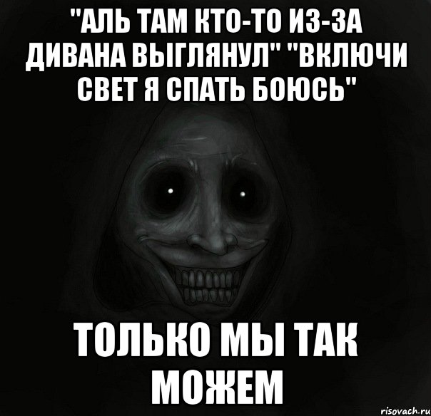 "аль там кто-то из-за дивана выглянул" "включи свет я спать боюсь" только мы так можем, Мем Ночной гость