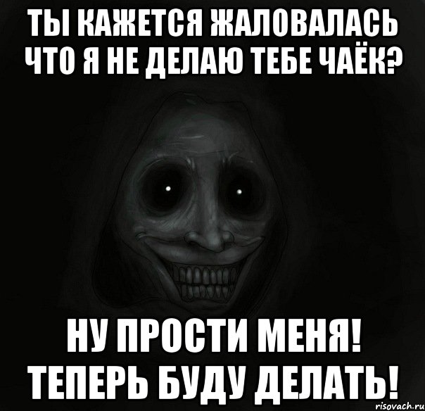 ты кажется жаловалась что я не делаю тебе чаёк? ну прости меня! теперь буду делать!, Мем Ночной гость