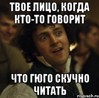 твое лицо, когда кто-то говорит что гюго скучно читать, Мем Грантер