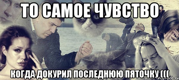 то самое чувство когда докурил последнюю пяточку (((