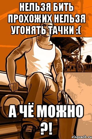 нельзя бить прохожих нельзя угонять тачки :( а чё можно ?!, Мем GTA