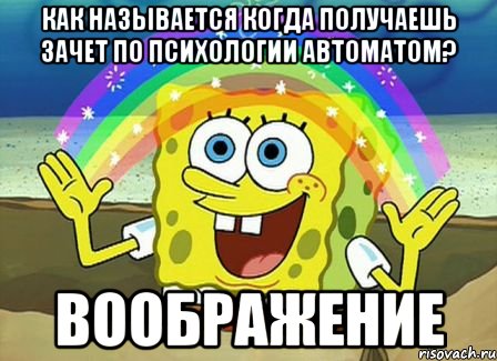 как называется когда получаешь зачет по психологии автоматом? воображение, Мем Воображение (Спанч Боб)