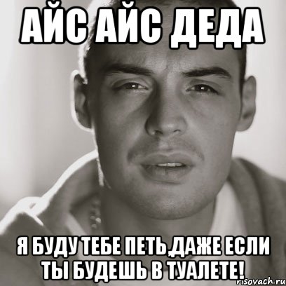 айс айс деда я буду тебе петь,даже если ты будешь в туалете!, Мем Гуф