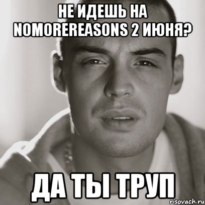 не идешь на nomorereasons 2 июня? да ты труп, Мем Гуф