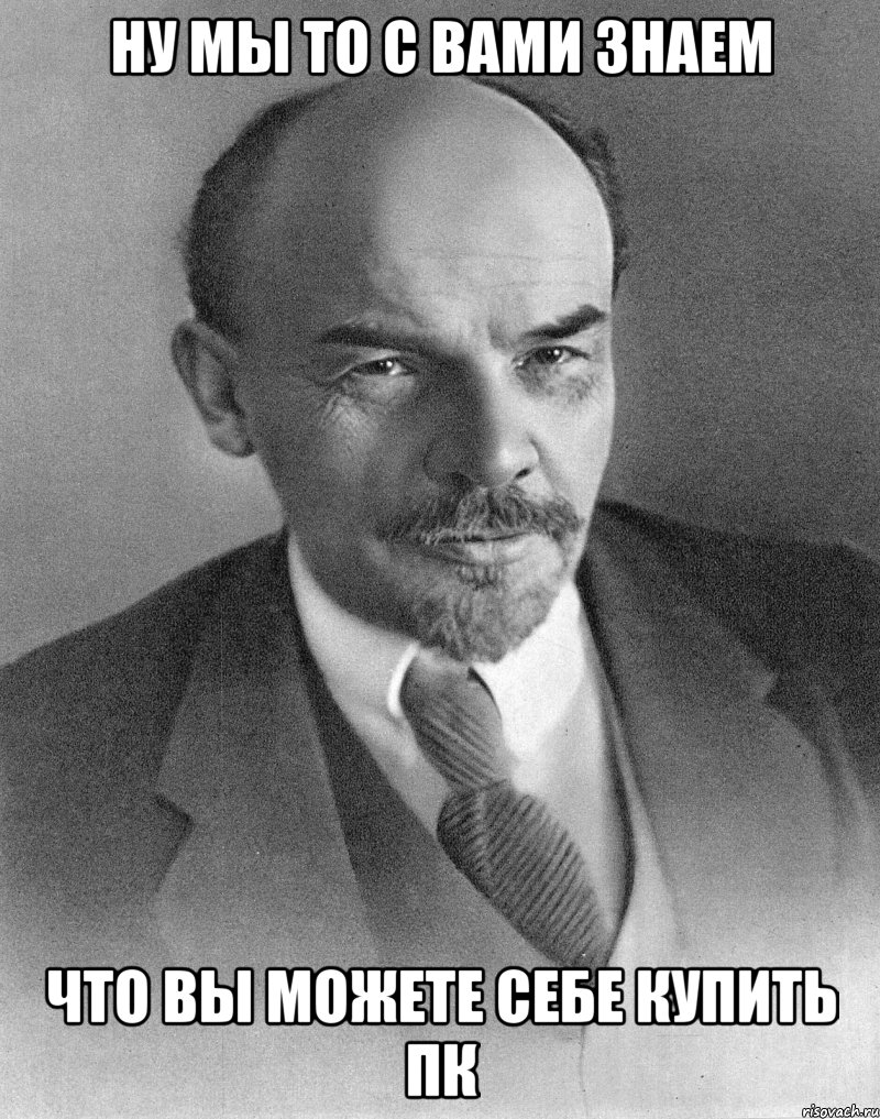 ну мы то с вами знаем что вы можете себе купить пк, Мем хитрый ленин