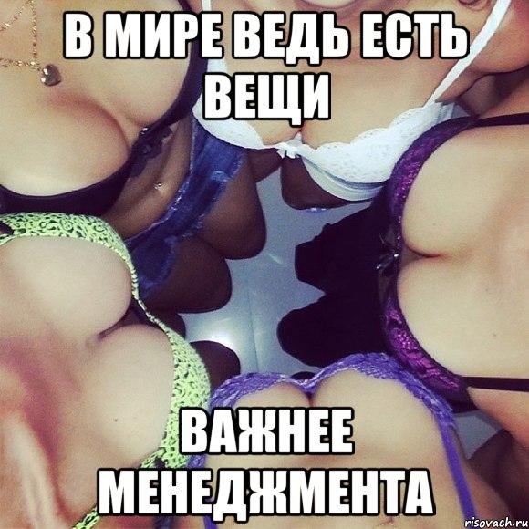 в мире ведь есть вещи важнее менеджмента, Мем хочу туда