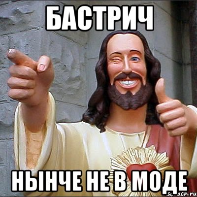 бастрич нынче не в моде