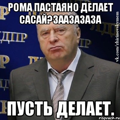 рома пастаяно делает сасай?заазазаза пусть делает., Мем Хватит это терпеть (Жириновский)