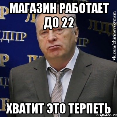 магазин работает до 22 хватит это терпеть, Мем Хватит это терпеть (Жириновский)