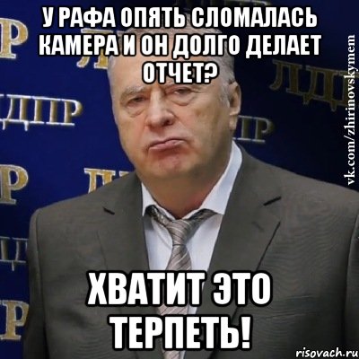 у рафа опять сломалась камера и он долго делает отчет? хватит это терпеть!, Мем Хватит это терпеть (Жириновский)