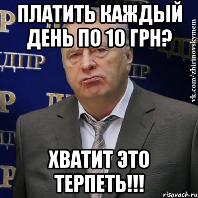 платить каждый день по 10 грн? хватит это терпеть!!!, Мем Хватит это терпеть (Жириновский)