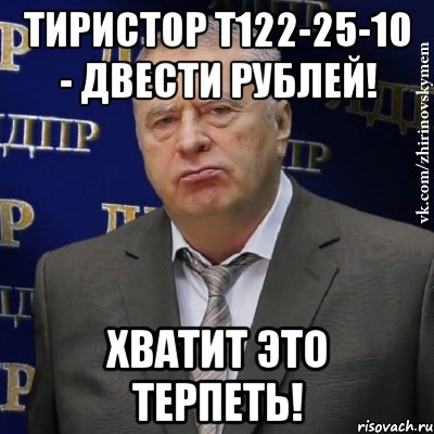 тиристор т122-25-10 - двести рублей! хватит это терпеть!, Мем Хватит это терпеть (Жириновский)