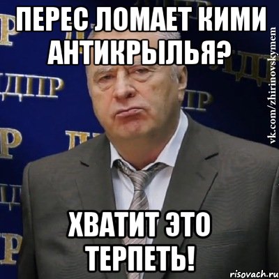 перес ломает кими антикрылья? хватит это терпеть!, Мем Хватит это терпеть (Жириновский)