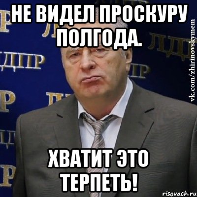 не видел проскуру полгода. хватит это терпеть!, Мем Хватит это терпеть (Жириновский)