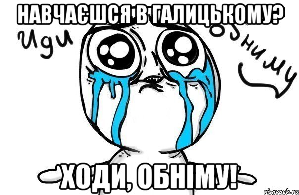 навчаєшся в галицькому? ходи, обніму!, Мем Иди обниму