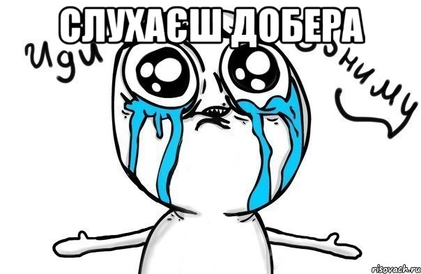 слухаєш добера 