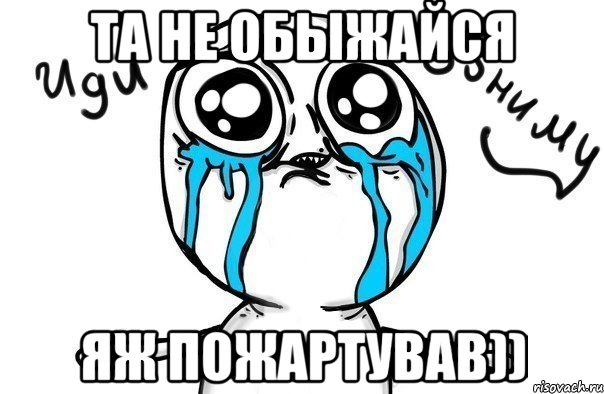 та не обыжайся яж пожартував)), Мем Иди обниму