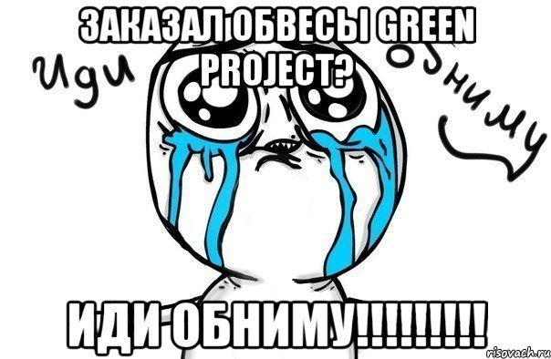 заказал обвесы green project? иди обниму!!!, Мем Иди обниму