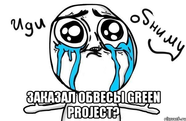  заказал обвесы green project?, Мем Иди обниму