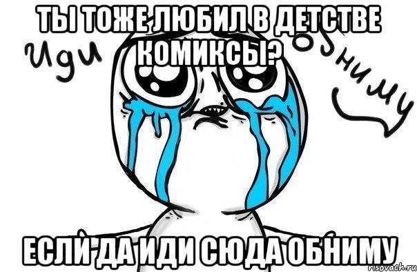 ты тоже любил в детстве комиксы? если да иди сюда обниму, Мем Иди обниму