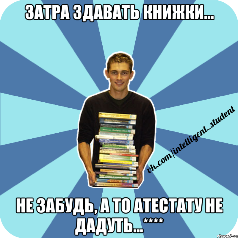 затра здавать книжки... не забудь, а то атестату не дадуть...****, Мем иишщ