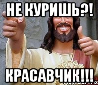 не куришь?! красавчик!!!