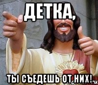 детка, ты съедешь от них!