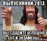 выпускники 2013 вы сдадите успешно ент и экзамены, Мем Иисус