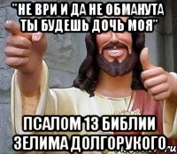 "не ври и да не обманута ты будешь дочь моя" псалом 13 библии зелима долгорукого, Мем Иисус