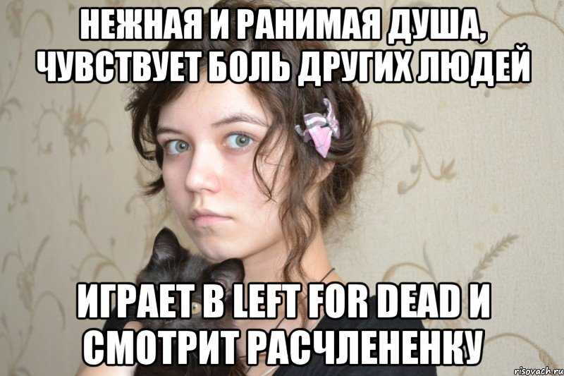 нежная и ранимая душа, чувствует боль других людей играет в left for dead и смотрит расчлененку, Мем из личного архива