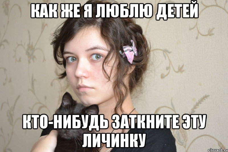 как же я люблю детей кто-нибудь заткните эту личинку
