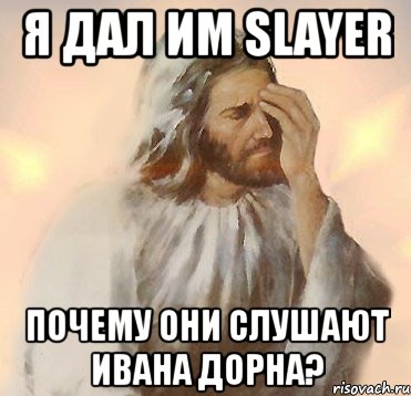 я дал им slayer почему они слушают ивана дорна?