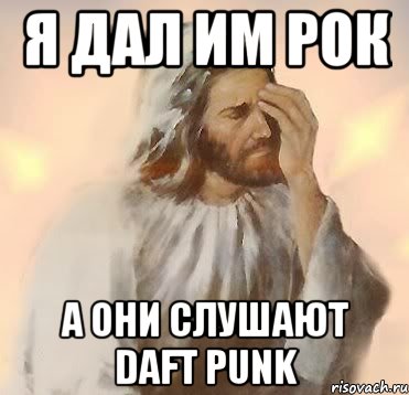 я дал им рок а они слушают daft punk, Мем Jesus facepalm