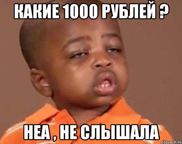 какие 1000 рублей ? неа , не слышала, Мем  Какой пацан (негритенок)