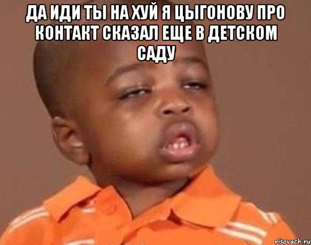 да иди ты на хуй я цыгонову про контакт сказал еще в детском саду , Мем  Какой пацан (негритенок)