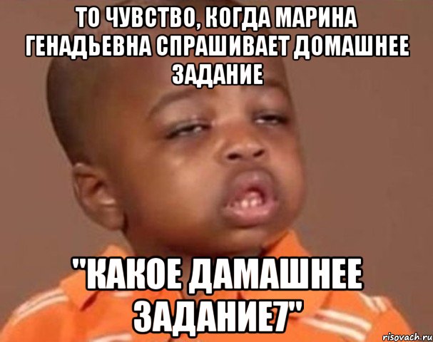 то чувство, когда марина генадьевна спрашивает домашнее задание "какое дамашнее задание7", Мем  Какой пацан (негритенок)