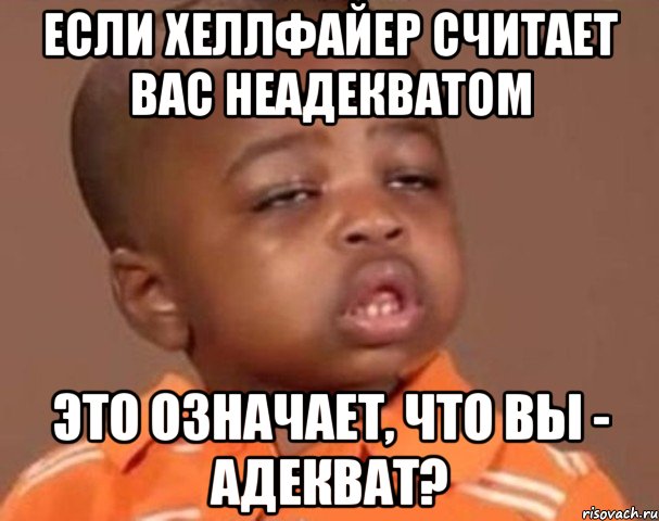 если хеллфайер считает вас неадекватом это означает, что вы - адекват?, Мем  Какой пацан (негритенок)