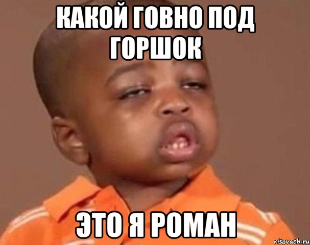 какой говно под горшок это я роман, Мем  Какой пацан (негритенок)