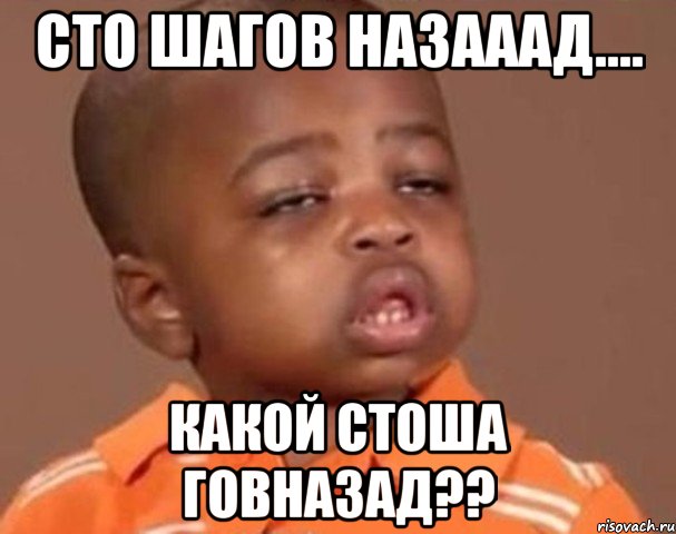сто шагов назааад.... какой стоша говназад??, Мем  Какой пацан (негритенок)