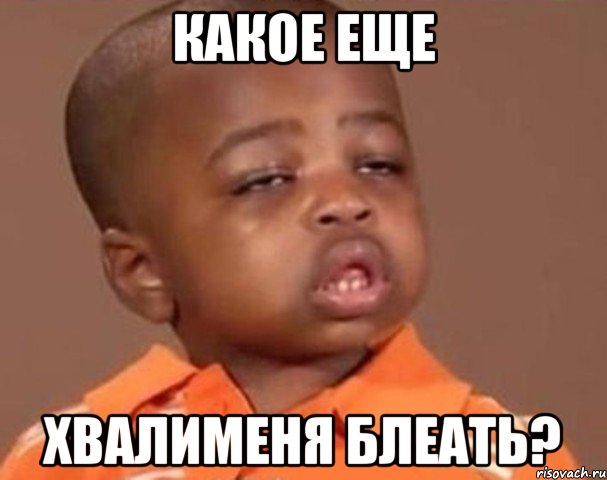 какое еще хвалименя блеать?, Мем  Какой пацан (негритенок)