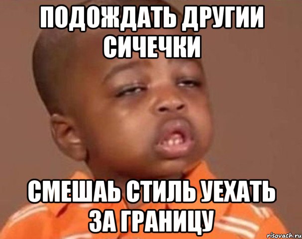 подождать другии сичечки смешаь стиль уехать за границу, Мем  Какой пацан (негритенок)